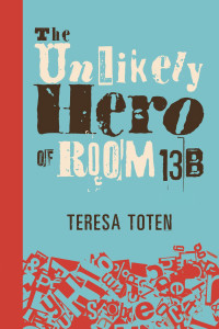 Book cover of The Unlikely Hero of Room 13B by Teresa Toten