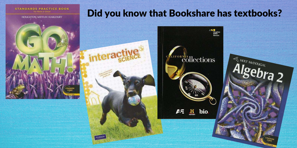 Bookshare has textbooks - plus covers of Go Math, Interactive Science, Collections, and Algebra 2 textbooks