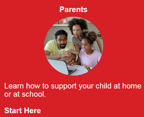 Parents: Learn how to support your child at home or at school. Start Here. 